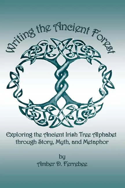 Writing the Ancient Forest: Exploring the Ancient Irish Tree Alphabet through Story, Myth and Metaphor - Paperback