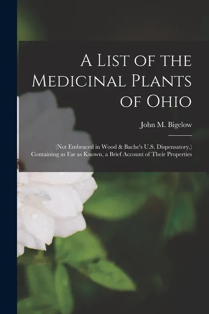 A List of the Medicinal Plants of Ohio: (not Embraced in Wood & Bache's U.S. Dispensatory, ) Containing as Far as Known, a Brief Account of Their Prop - Paperback