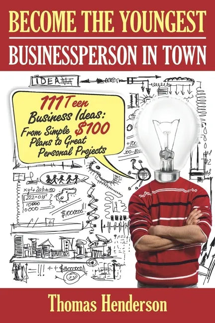 Become the Youngest Businessperson in Town: 111 Teen Business Ideas: From Simple $100 Plans to Great Personal Projects - Paperback