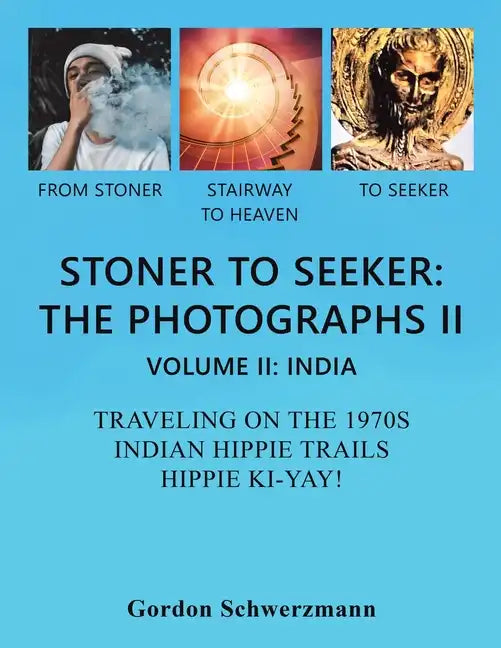 Stoner to Seeker: the Photographs Ii: Volume Ii: India Traveling on the 1970S Indian Hippie Trail Hippie Ki Yay! - Paperback