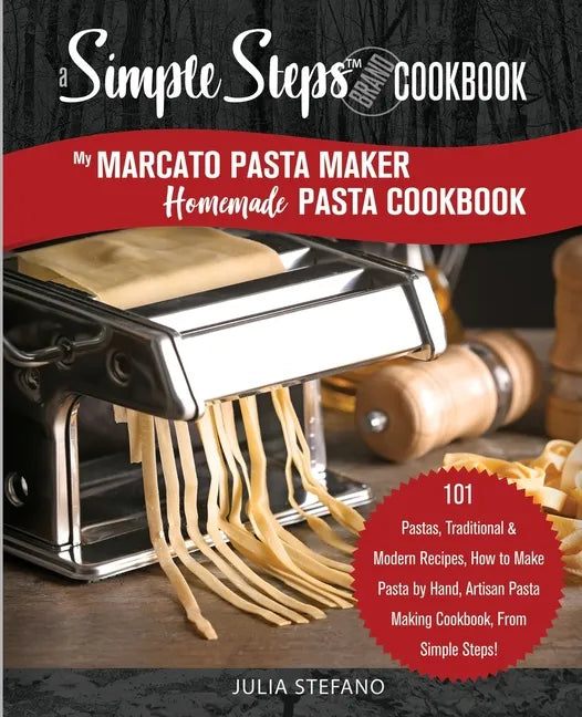 My Marcato Pasta Maker Homemade Pasta Cookbook, A Simple Steps Brand Cookbook: 101 Pastas, Traditional & Modern Recipes, How to Make Pasta by Hand, Ar - Paperback