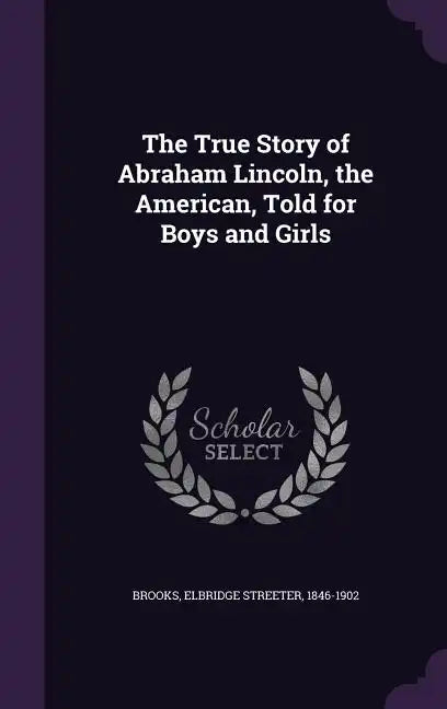 The True Story of Abraham Lincoln, the American, Told for Boys and Girls - Hardcover