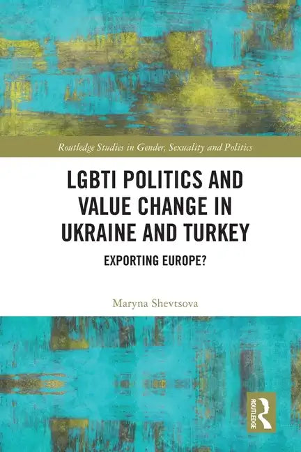 Lgbti Politics and Value Change in Ukraine and Turkey: Exporting Europe? - Paperback