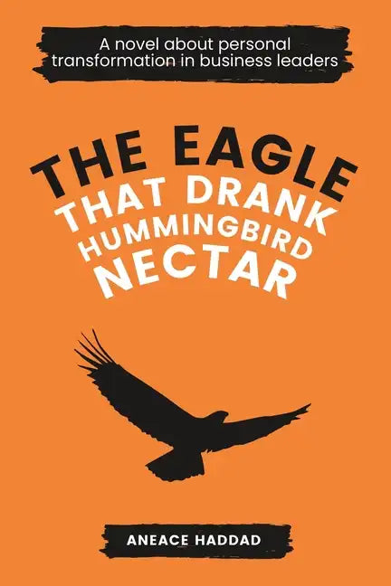 The Eagle That Drank Hummingbird Nectar: A Novel About Personal Transformation In Business Leaders - Paperback