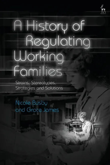 A History of Regulating Working Families: Strains, Stereotypes, Strategies and Solutions - Paperback