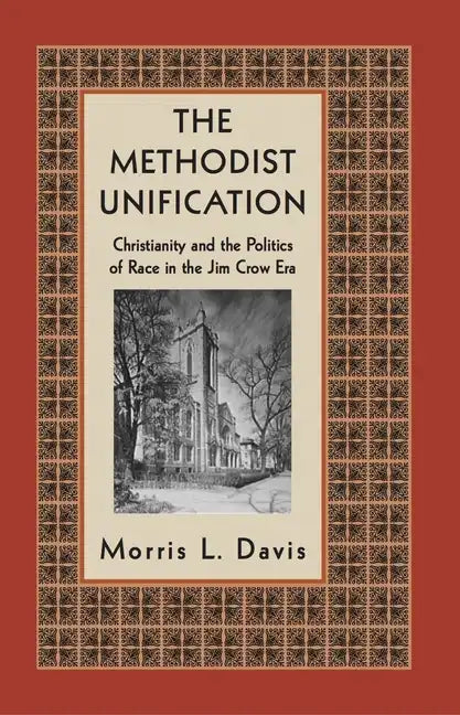 The Methodist Unification: Christianity and the Politics of Race in the Jim Crow Era - Hardcover