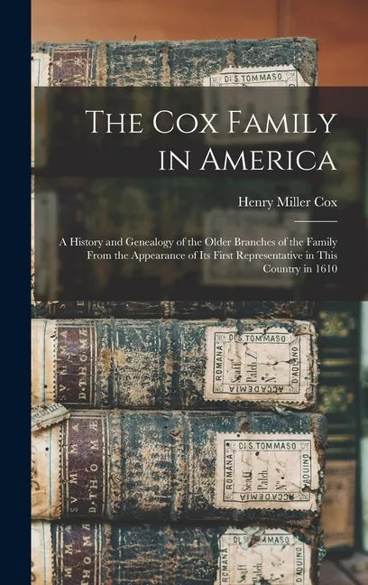The Cox Family in America: A History and Genealogy of the Older Branches of the Family From the Appearance of Its First Representative in This Co - Hardcover