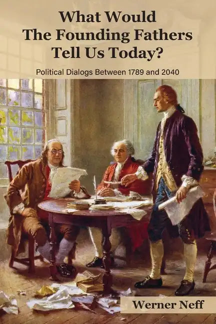 What Would The Founding Fathers Tell Us Today?: Political Dialogues Between 1789 and 2040 - Paperback