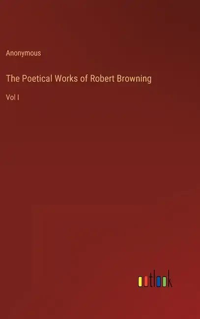The Poetical Works of Robert Browning: Vol I - Hardcover