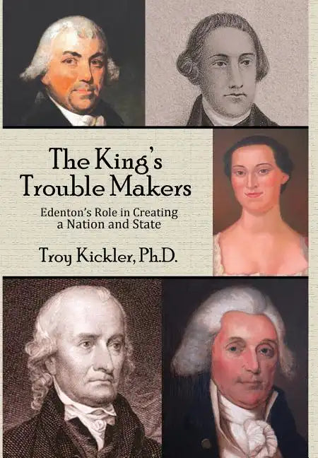 The King's Trouble Makers: Edenton's Role in Creating a Nation and State - Hardcover