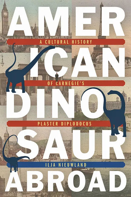 American Dinosaur Abroad: A Cultural History of Carnegie's Plaster Diplodocus - Paperback