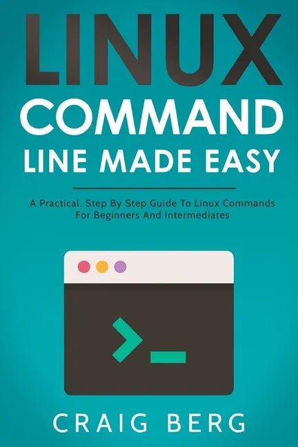 Linux Command Line Made Easy: A Practical, Step By Step Guide To Linux Commands For Beginners And Intermediates - Paperback