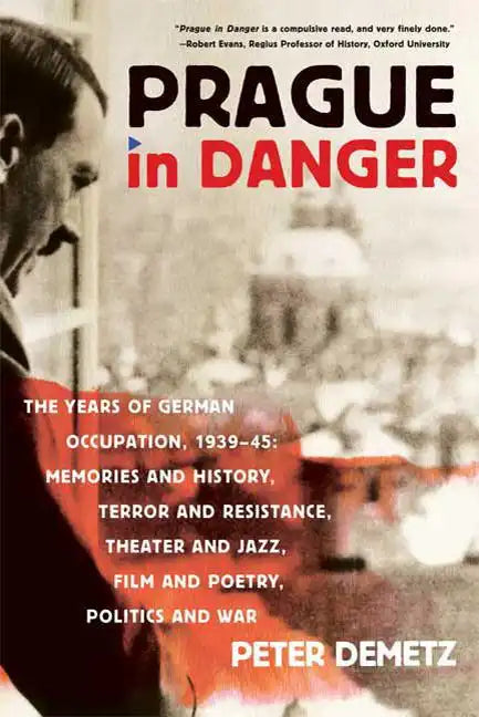 Prague in Danger: The Years of German Occupation, 1939-45: Memories and History, Terror and Resistance, Theater and Jazz, Film and Poetry, Politics an - Paperback
