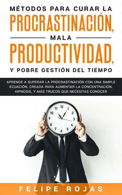 Métodos para curar la Procrastinación, Mala productividad, y Pobre Gestión del tiempo: Aprende a Superar la Procrastinación con una simple ecuación, C - Paperback