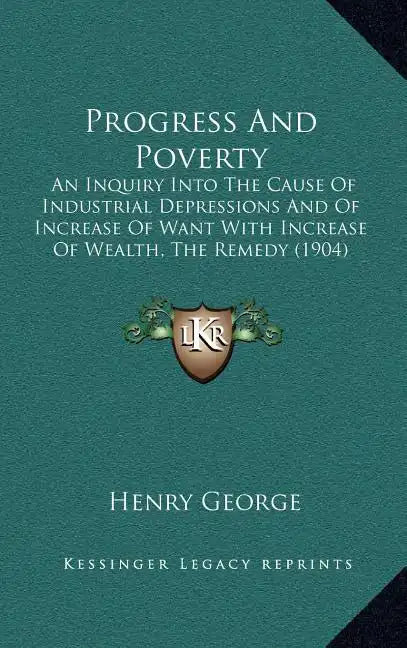 Progress and Poverty: An Inquiry Into the Cause of Industrial Depressions and of Increase of Want with Increase of Wealth, the Remedy (1904) - Hardcover
