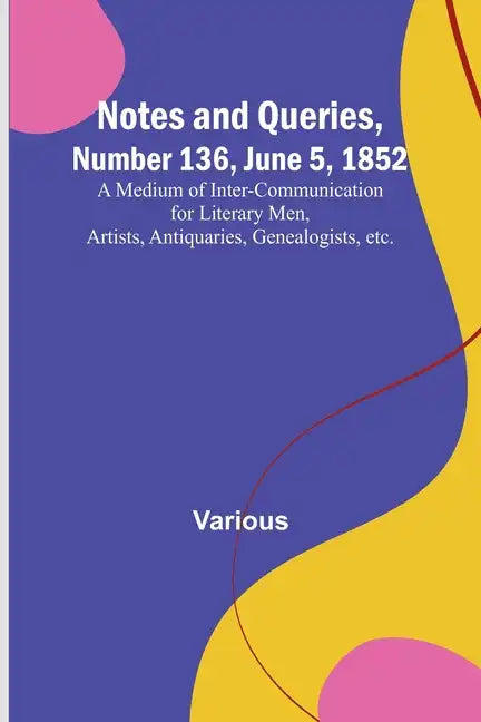 Notes and Queries, Number 136, June 5, 1852; A Medium of Inter-communication for Literary Men, Artists, Antiquaries, Genealogists, etc. - Paperback