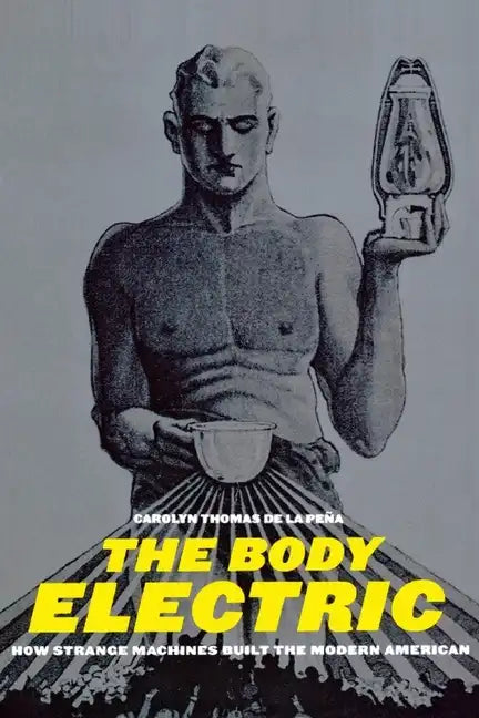 The Body Electric: How Strange Machines Built the Modern American - Paperback