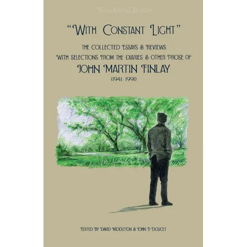 "With Constant Light": The Collected Essays and Reviews, with Selections from the Diaries, Letters, and Other Prose of John Martin Finlay (1941-1991) - Paperback