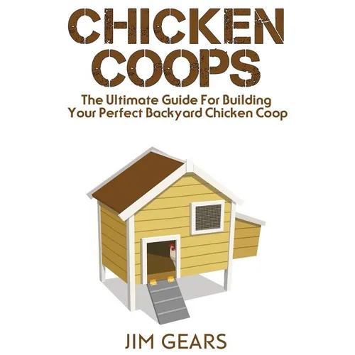 Chicken Coop: Build Your Perfect Chicken Coop Today, In This Chicken Coop Guide For Beginners You Will Learn How To Make A Great DIY - Paperback