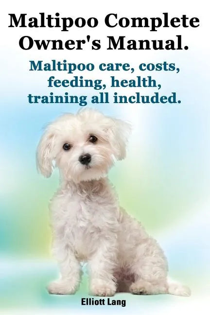 Maltipoo Complete Owner's Manual. Maltipoos Facts and Information. Maltipoo Care, Costs, Feeding, Health, Training All Included. - Paperback
