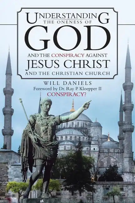 Understanding the Oneness of God and the Conspiracy Against Jesus Christ and the Christian Church - Paperback