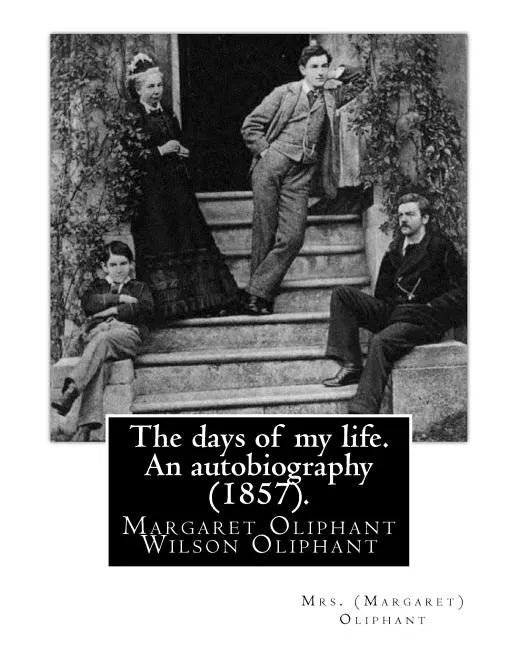 The days of my life. An autobiography (1857). By: Mrs. (Margaret) Oliphant: Margaret Oliphant Wilson Oliphant (née Margaret Oliphant Wilson) (4 April - Paperback