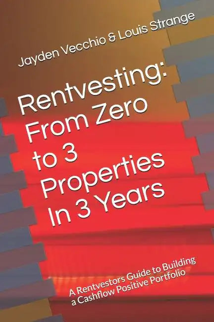 Rentvesting: From Zero to 3 Properties in 3 Years: A Rentvestors Guide to Building a Cashflow Positive Portfolio - Paperback
