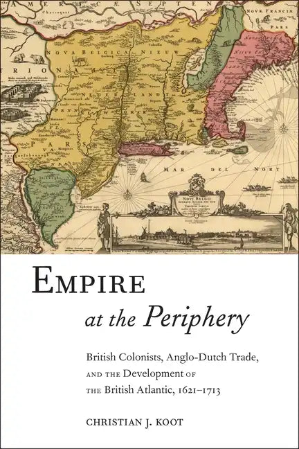 Empire at the Periphery: British Colonists, Anglo-Dutch Trade, and the Development of the British Atlantic, 1621-1713 - Paperback