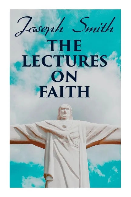 The Lectures on Faith: Teachings on the Doctrine and Theology of Mormons - Paperback