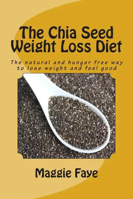 The Chia Seed Weight Loss Diet: The Natural and Hunger Free Way to Lose Weight and Feel Good - Paperback