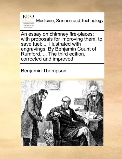 An Essay on Chimney Fire-Places; With Proposals for Improving Them, to Save Fuel; ... Illustrated with Engravings. by Benjamin Count of Rumford, ... t - Paperback