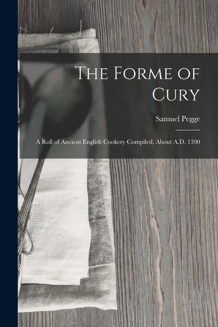 The Forme of Cury: A Roll of Ancient English Cookery Compiled, about A.D. 1390 - Paperback