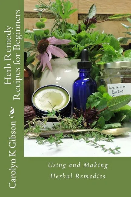 Herb Remedy Recipes for Beginners: Using and Making Herbal Remedies - Paperback