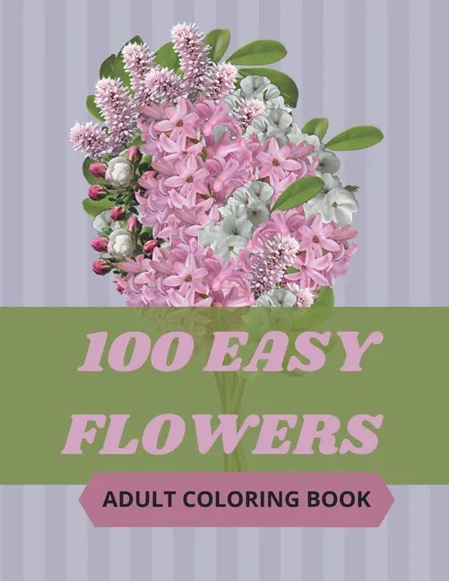 100 Easy Flowers Adult Coloring Book: Beautiful Flowers Coloring Pages with Large Print for Adult Relaxation - Perfect Coloring Book for Seniors - Paperback