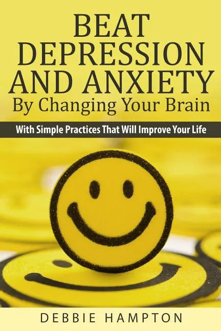 Beat Depression And Anxiety By Changing Your Brain: With Simple Practices That Will Improve Your Life - Paperback