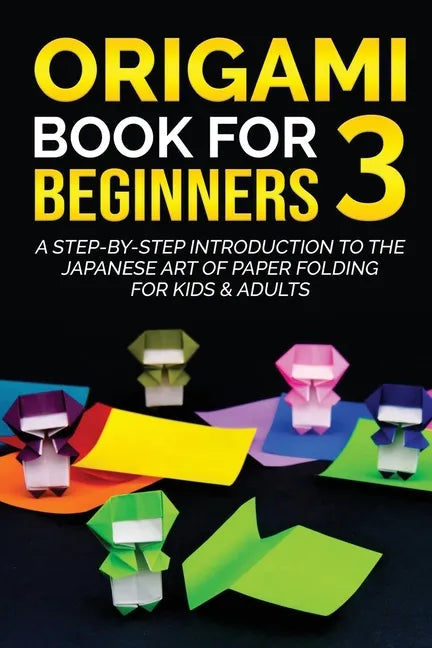Origami Book for Beginners 3: A Step-by-Step Introduction to the Japanese Art of Paper Folding for Kids & Adults - Paperback