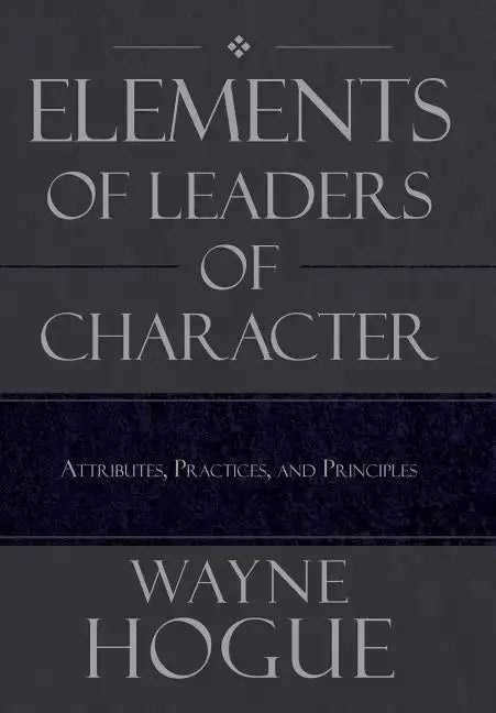 Elements of Leaders of Character: Attributes, Practices, and Principles - Hardcover