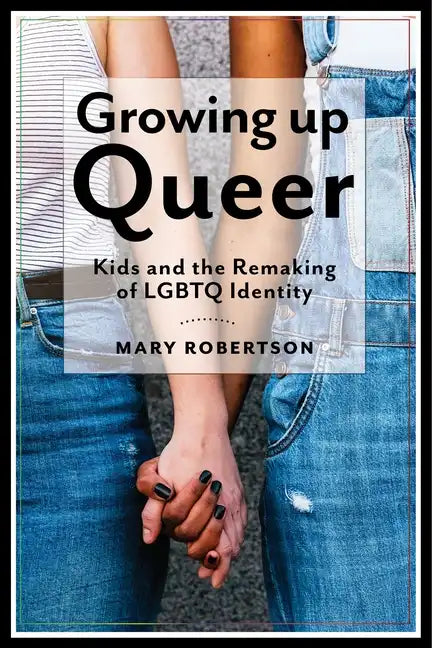 Growing Up Queer: Kids and the Remaking of LGBTQ Identity - Paperback