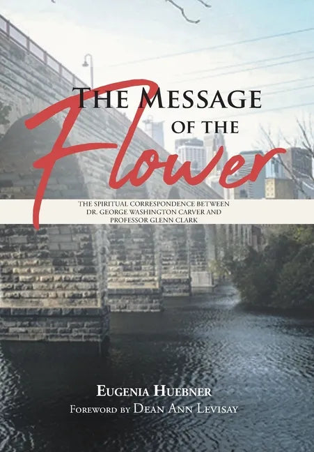 The Message of the Flower: The Spiritual Correspondence between Dr. George Washington Carver and Professor Glenn Clark - Hardcover