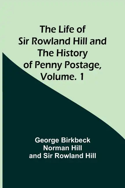 The Life of Sir Rowland Hill and the History of Penny Postage, Volume. 1 - Paperback