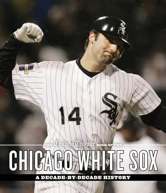 The Chicago Tribune Book of the Chicago White Sox: A Decade-By-Decade History - Hardcover