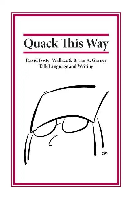 Quack This Way: David Foster Wallace & Bryan A. Garner Talk Language and Writing - Hardcover