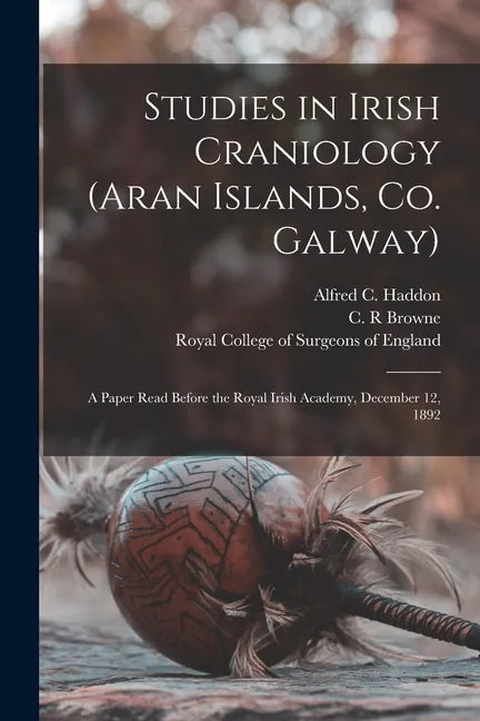 Studies in Irish Craniology (Aran Islands, Co. Galway): a Paper Read Before the Royal Irish Academy, December 12, 1892 - Paperback