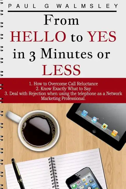 From HELLO To YES in 3 Minutes or LESS: How to Overcome Call Reluctance, Know Exactly What to Say and Deal with Rejection when using the telephone as - Paperback