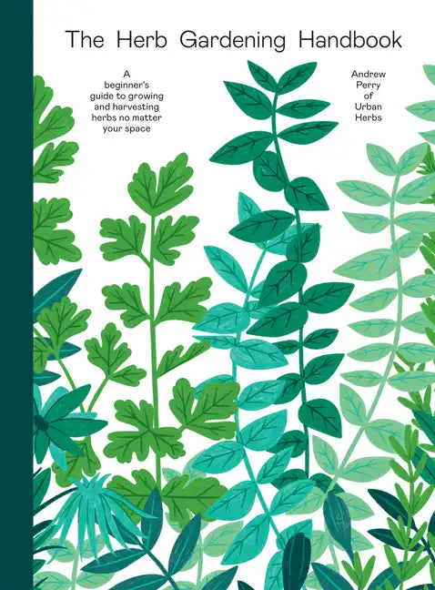 Herb Gardening Handbook: A Beginners' Guide to Growing and Harvesting Herbs No Matter Your Space - Hardcover