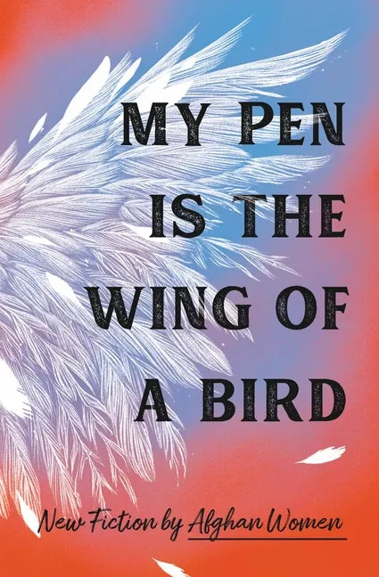 My Pen Is the Wing of a Bird: New Fiction by Afghan Women - Hardcover