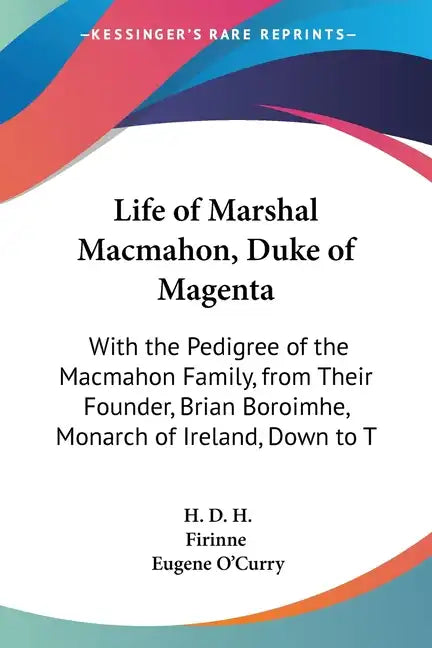 Life of Marshal Macmahon, Duke of Magenta: With the Pedigree of the Macmahon Family, from Their Founder, Brian Boroimhe, Monarch of Ireland, Down to T - Paperback