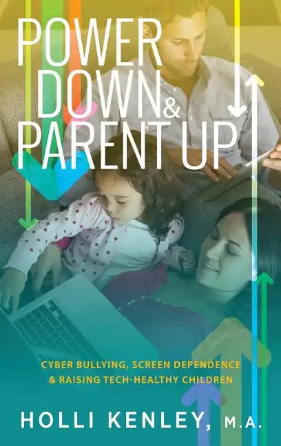 Power Down & Parent Up!: Cyber Bullying, Screen Dependence & Raising Tech-Healthy Children - Hardcover