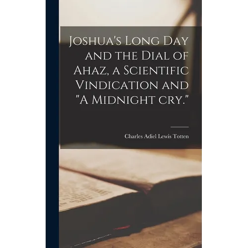 Joshua's Long day and the Dial of Ahaz, a Scientific Vindication and "A Midnight cry." - Hardcover