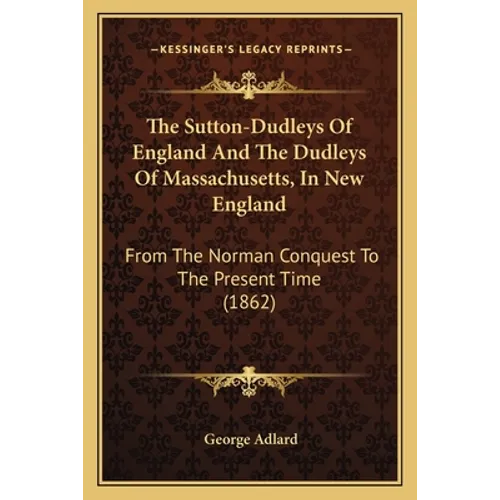 The Sutton-Dudleys Of England And The Dudleys Of Massachusetts, In New England: From The Norman Conquest To The Present Time (1862) - Paperback